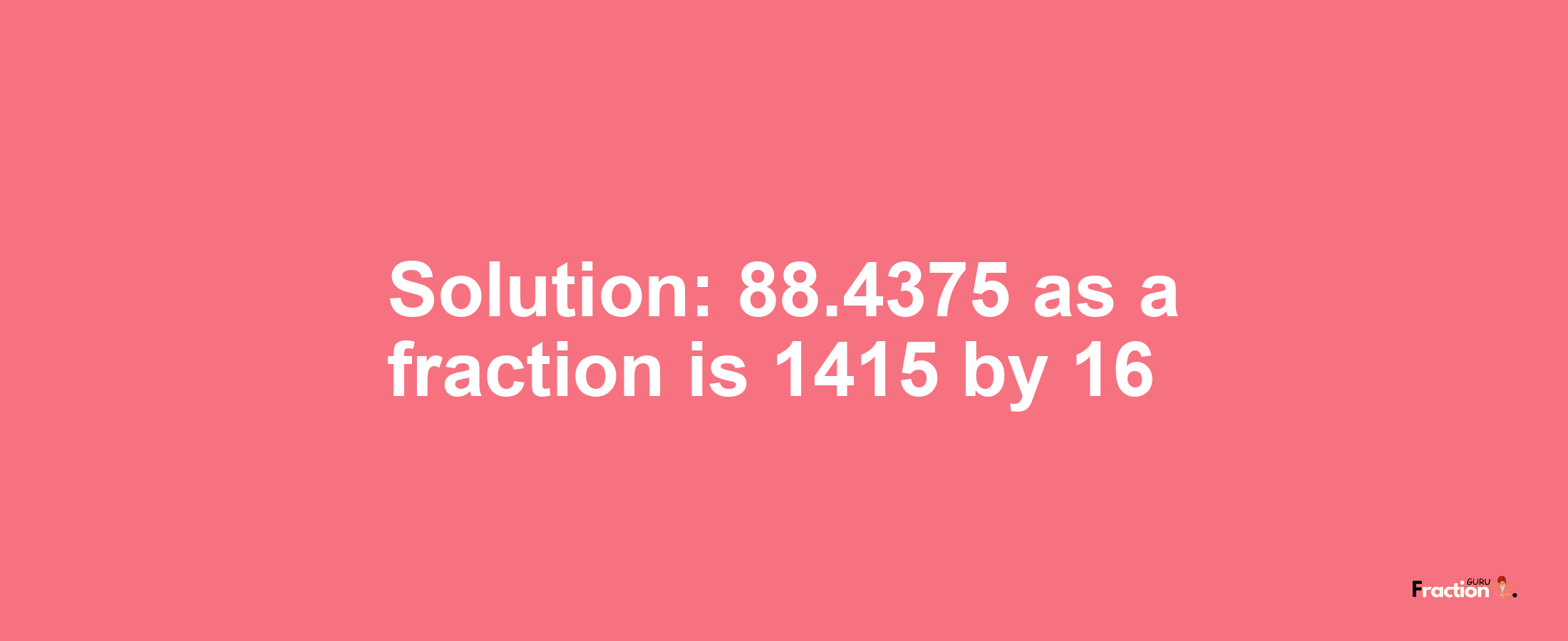 Solution:88.4375 as a fraction is 1415/16